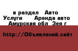  в раздел : Авто » Услуги »  » Аренда авто . Амурская обл.,Зея г.